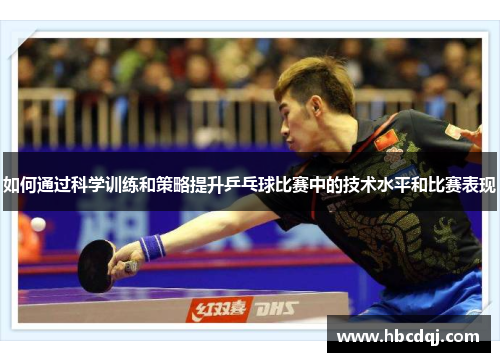如何通过科学训练和策略提升乒乓球比赛中的技术水平和比赛表现