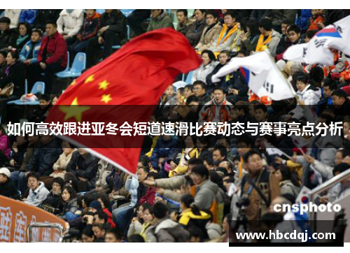 如何高效跟进亚冬会短道速滑比赛动态与赛事亮点分析
