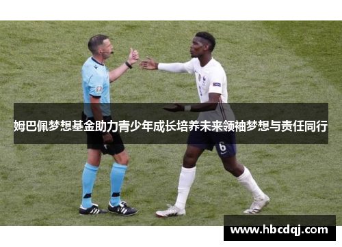 姆巴佩梦想基金助力青少年成长培养未来领袖梦想与责任同行